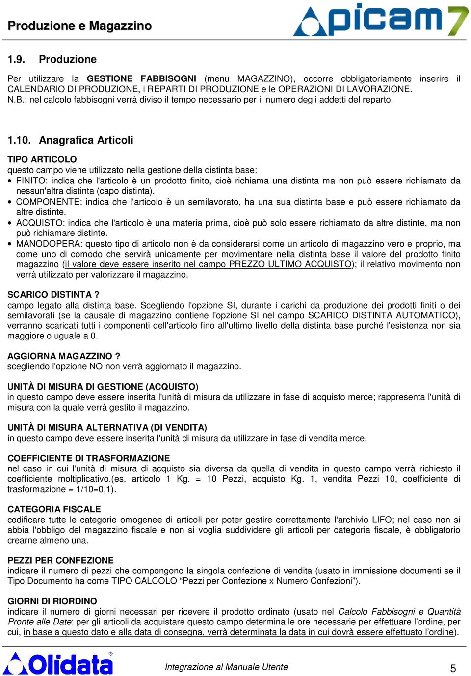 essere richiamato da nessun'altra distinta (capo distinta). COMPONENTE: indica che l'articolo è un semilavorato, ha una sua distinta base e può essere richiamato da altre distinte.