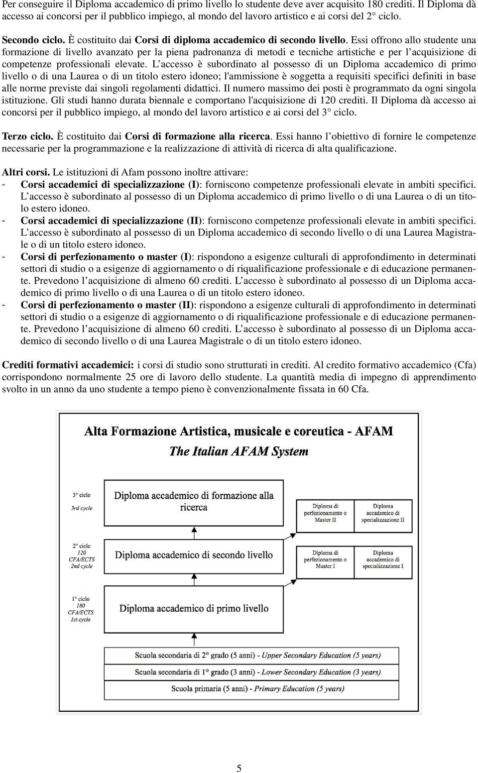 Essi offrono allo studente una formazione di livello avanzato per la piena padronanza di metodi e tecniche artistiche e per l acquisizione di competenze professionali elevate.