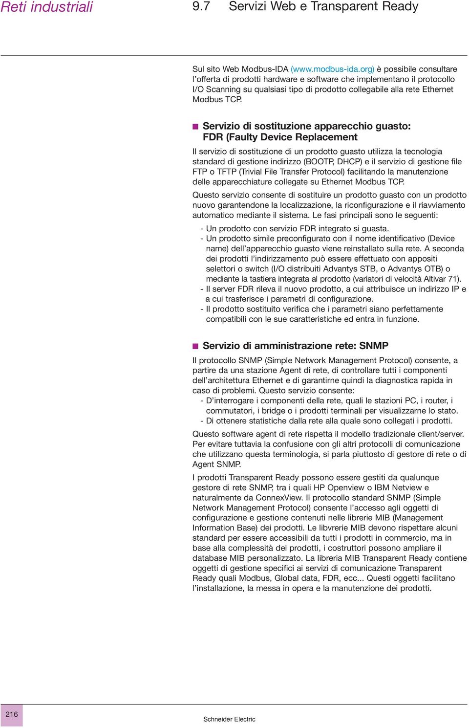 b Servizio di sostituzione apparecchio guasto: FDR (Faulty Device Replacement Il servizio di sostituzione di un prodotto guasto utilizza la tecnologia standard di gestione indirizzo (BOOTP, DHCP) e