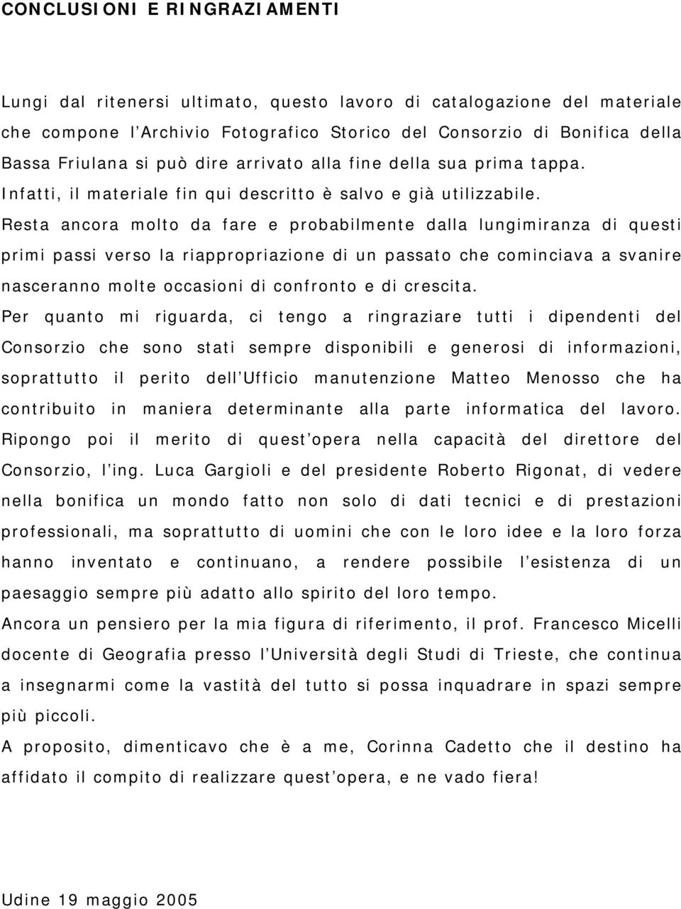 Resta ancora molto da fare e probabilmente dalla lungimiranza di questi primi passi verso la riappropriazione di un passato che cominciava a svanire nasceranno molte occasioni di confronto e di