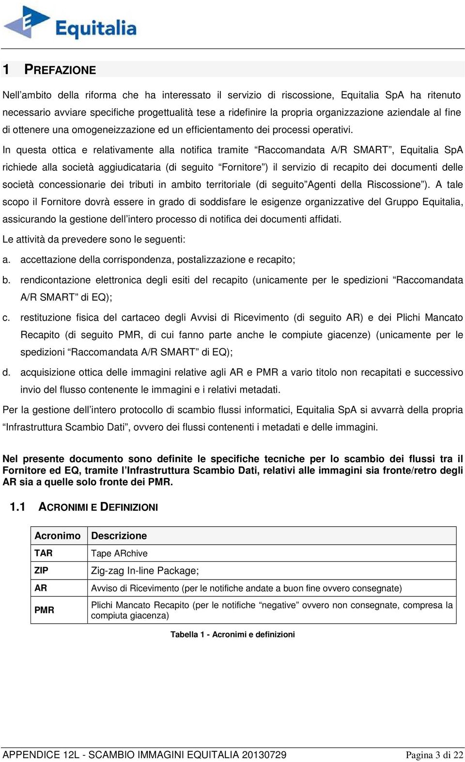 In questa ottica e relativamente alla notifica tramite Raccomandata A/R SMART, Equitalia SpA richiede alla società aggiudicataria (di seguito Fornitore ) il servizio di recapito dei documenti delle