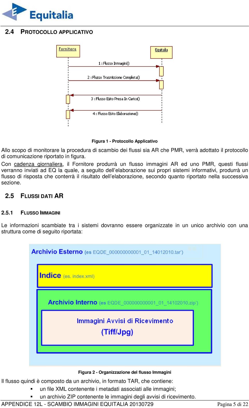 Con cadenza giornaliera, il Fornitore produrrà un flusso immagini AR ed uno PMR, questi flussi verranno inviati ad EQ la quale, a seguito dell elaborazione sui propri sistemi informativi, produrrà un