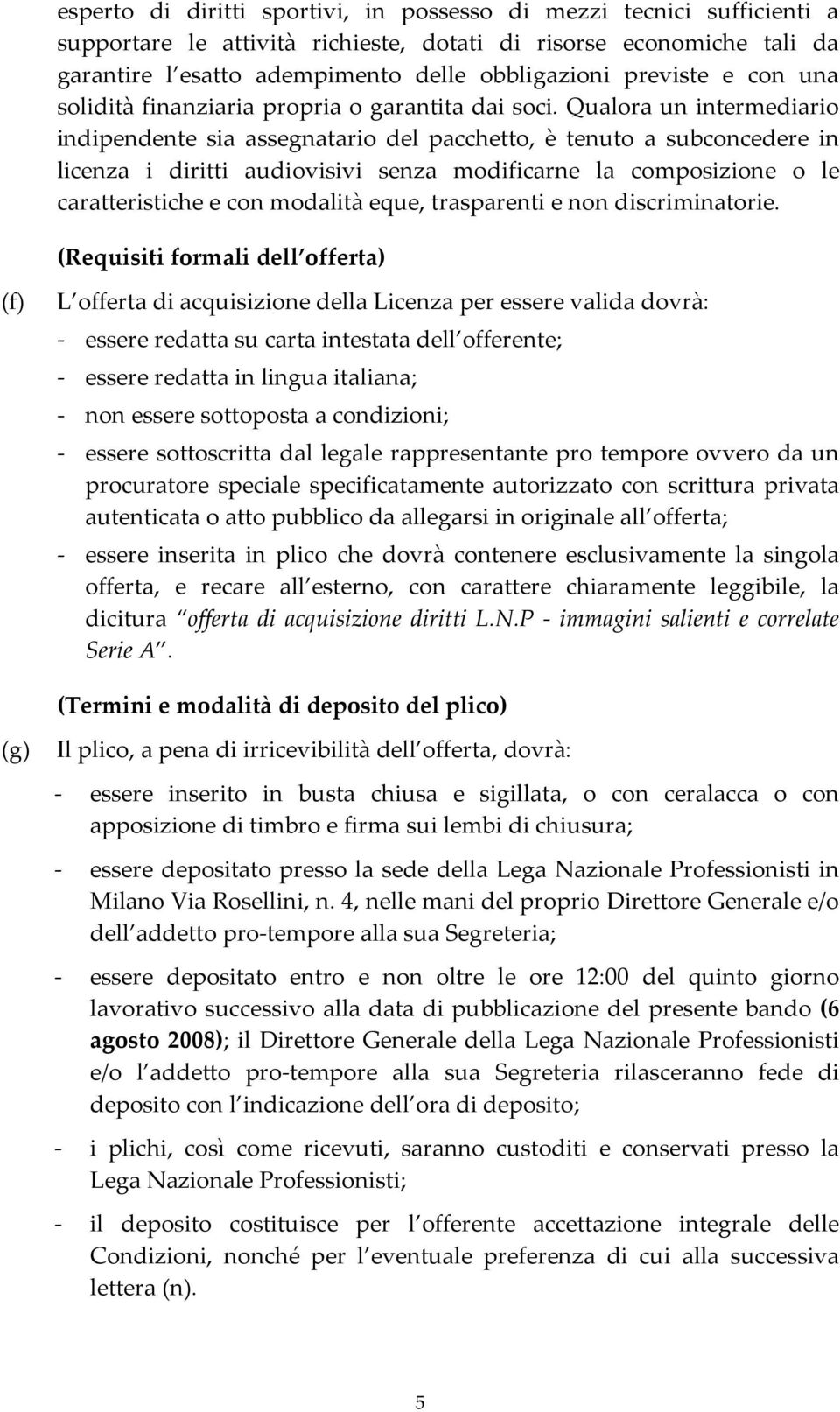 Qualora un intermediario indipendente sia assegnatario del pacchetto, è tenuto a subconcedere in licenza i diritti audiovisivi senza modificarne la composizione o le caratteristiche e con modalità