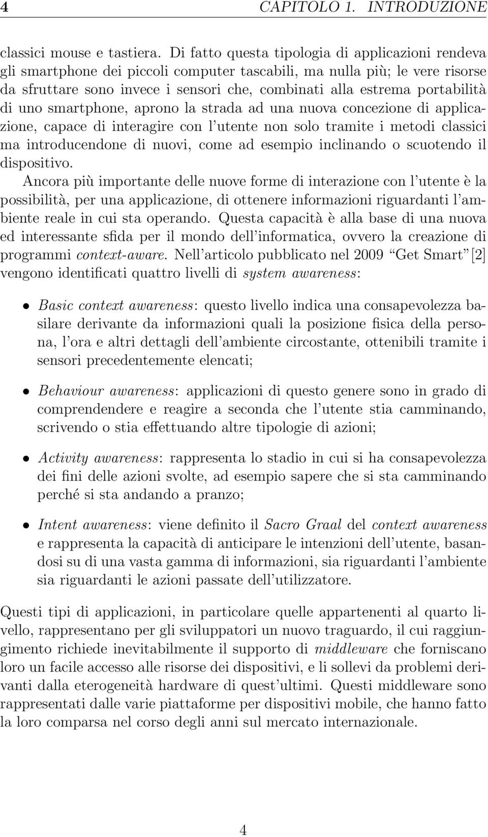 portabilità di uno smartphone, aprono la strada ad una nuova concezione di applicazione, capace di interagire con l utente non solo tramite i metodi classici ma introducendone di nuovi, come ad