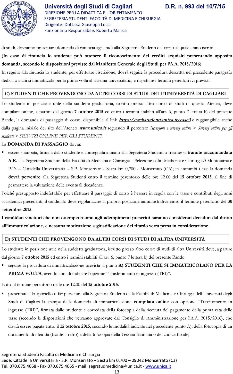 A. 2015/2016) In seguito alla rinuncia lo studente, per effettuare l iscrizione, dovrà seguire la procedura descritta nel precedente paragrafo dedicato a chi si immatricola per la prima volta al