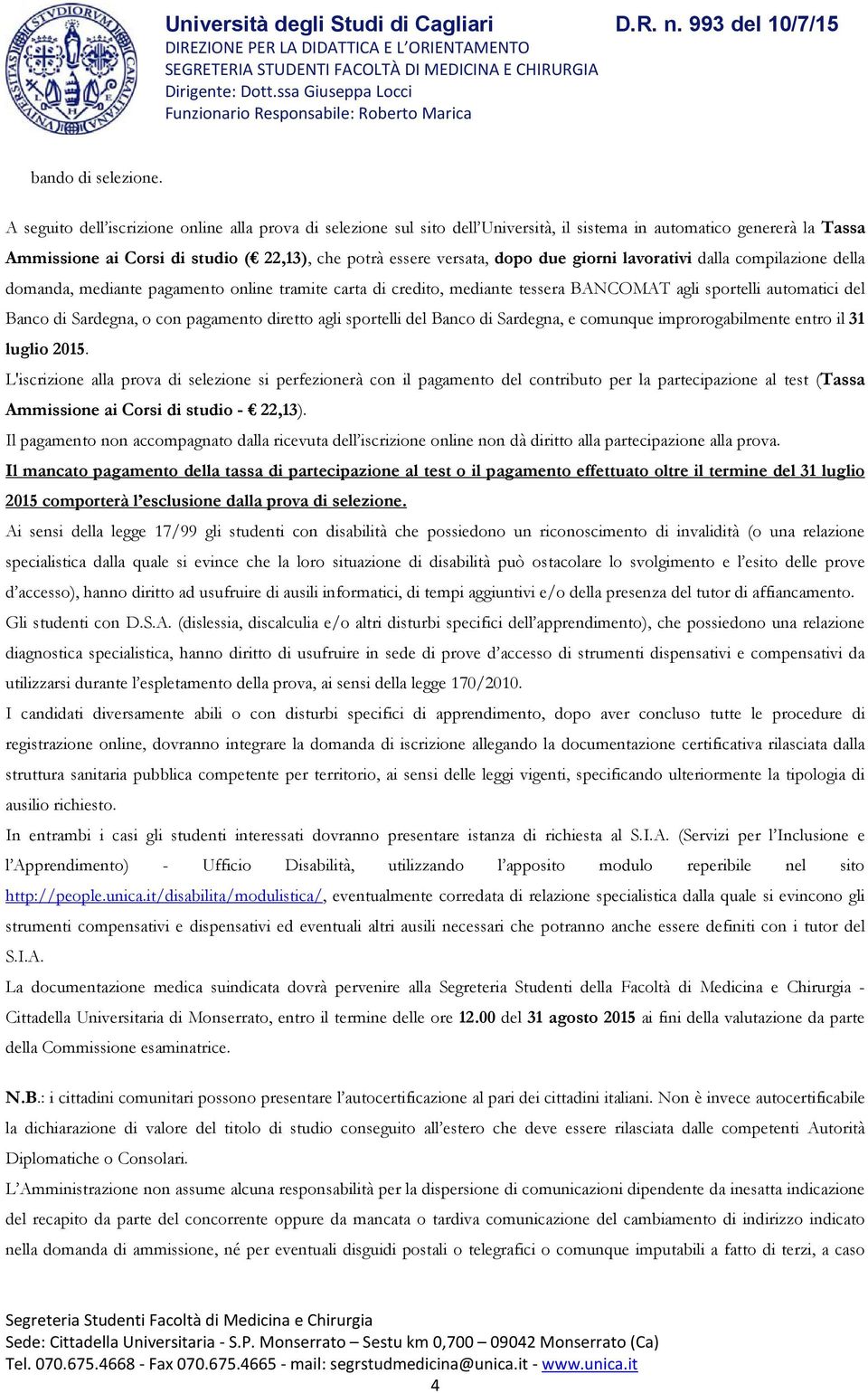 due giorni lavorativi dalla compilazione della domanda, mediante pagamento online tramite carta di credito, mediante tessera BANCOMAT agli sportelli automatici del Banco di Sardegna, o con pagamento