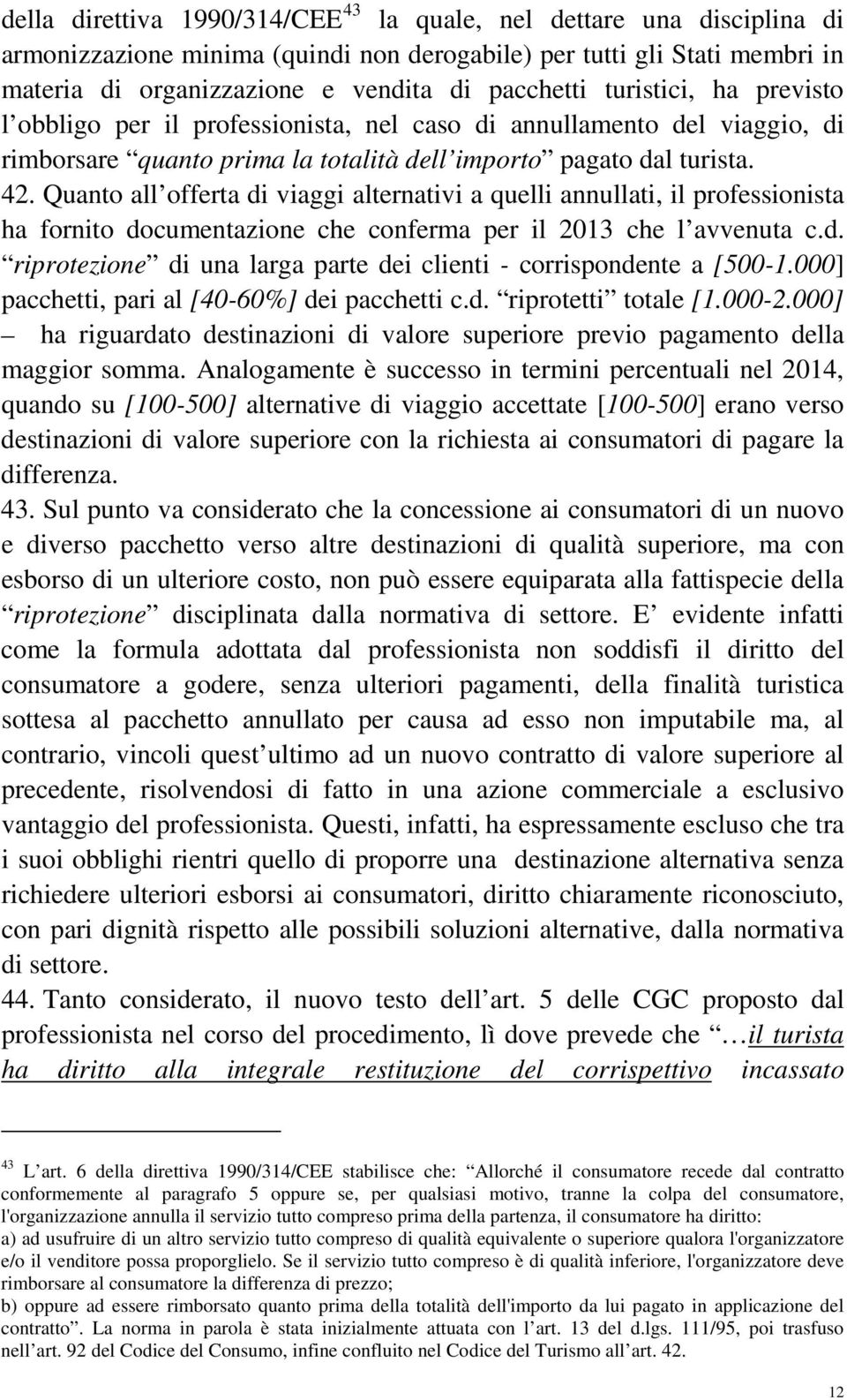 Quanto all offerta di viaggi alternativi a quelli annullati, il professionista ha fornito documentazione che conferma per il 2013 che l avvenuta c.d. riprotezione di una larga parte dei clienti - corrispondente a [500-1.