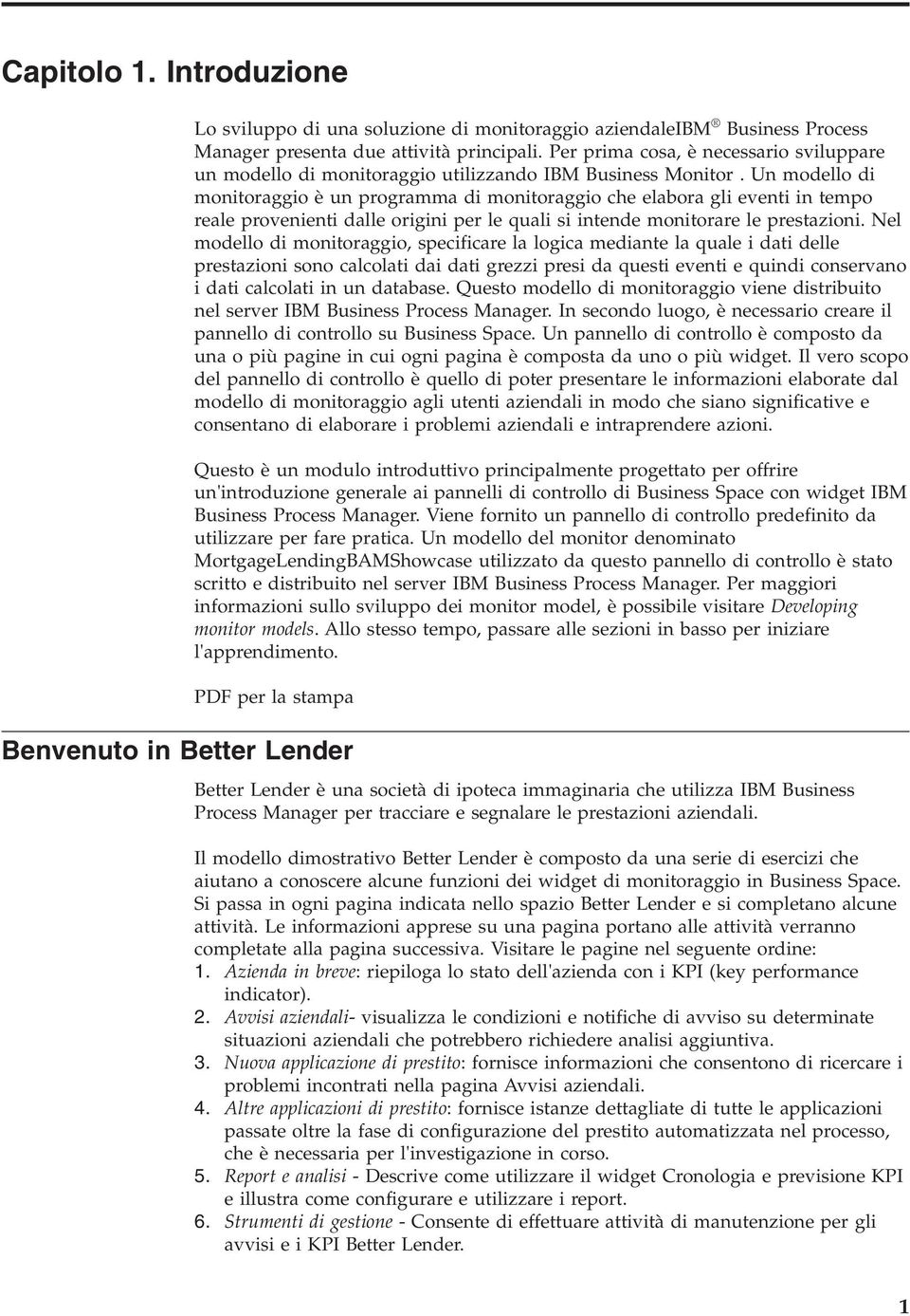 Un modello di monitoraggio è un programma di monitoraggio che elabora gli eventi in tempo reale provenienti dalle origini per le quali si intende monitorare le prestazioni.