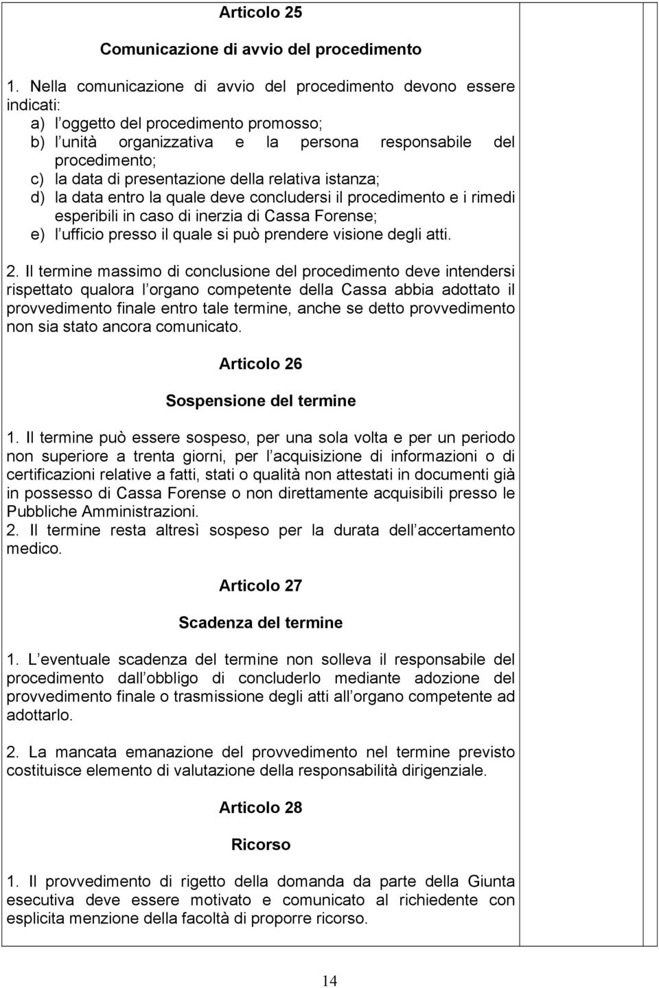 presentazione della relativa istanza; d) la data entro la quale deve concludersi il procedimento e i rimedi esperibili in caso di inerzia di Cassa Forense; e) l ufficio presso il quale si può