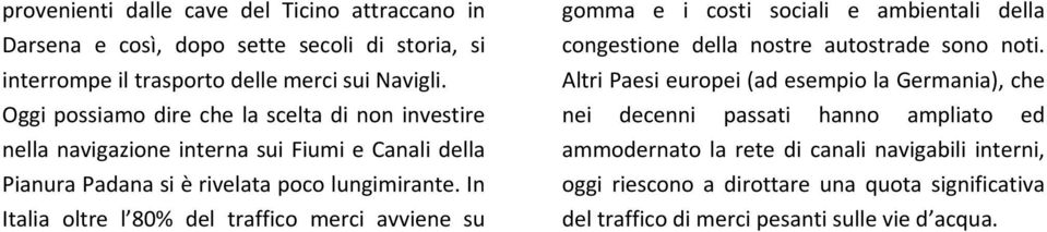 In Italia oltre l 80% del traffico merci avviene su gomma e i costi sociali e ambientali della congestione della nostre autostrade sono noti.