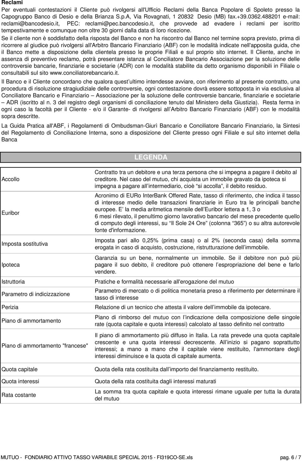 Se il cliente non è soddisfatto della risposta del Banco e non ha riscontro dal Banco nel termine sopra previsto, prima di ricorrere al giudice può rivolgersi all'arbitro Bancario Finanziario (ABF)