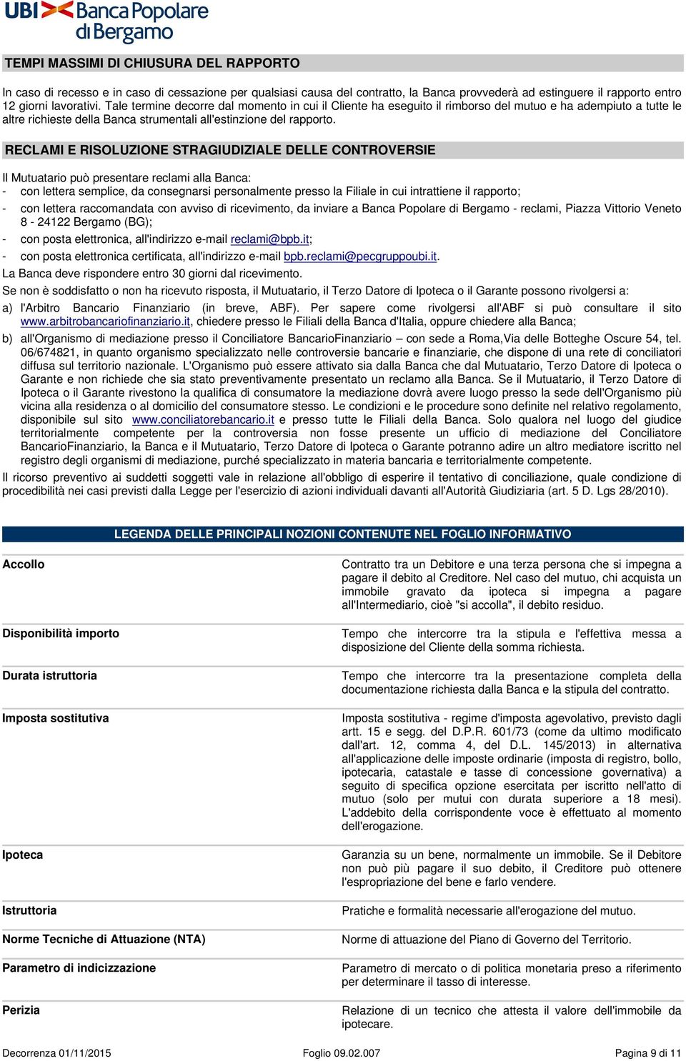 RECLAMI E RISOLUZIONE STRAGIUDIZIALE DELLE CONTROVERSIE Il Mutuatario può presentare reclami alla Banca: - con lettera semplice, da consegnarsi personalmente presso la Filiale in cui intrattiene il