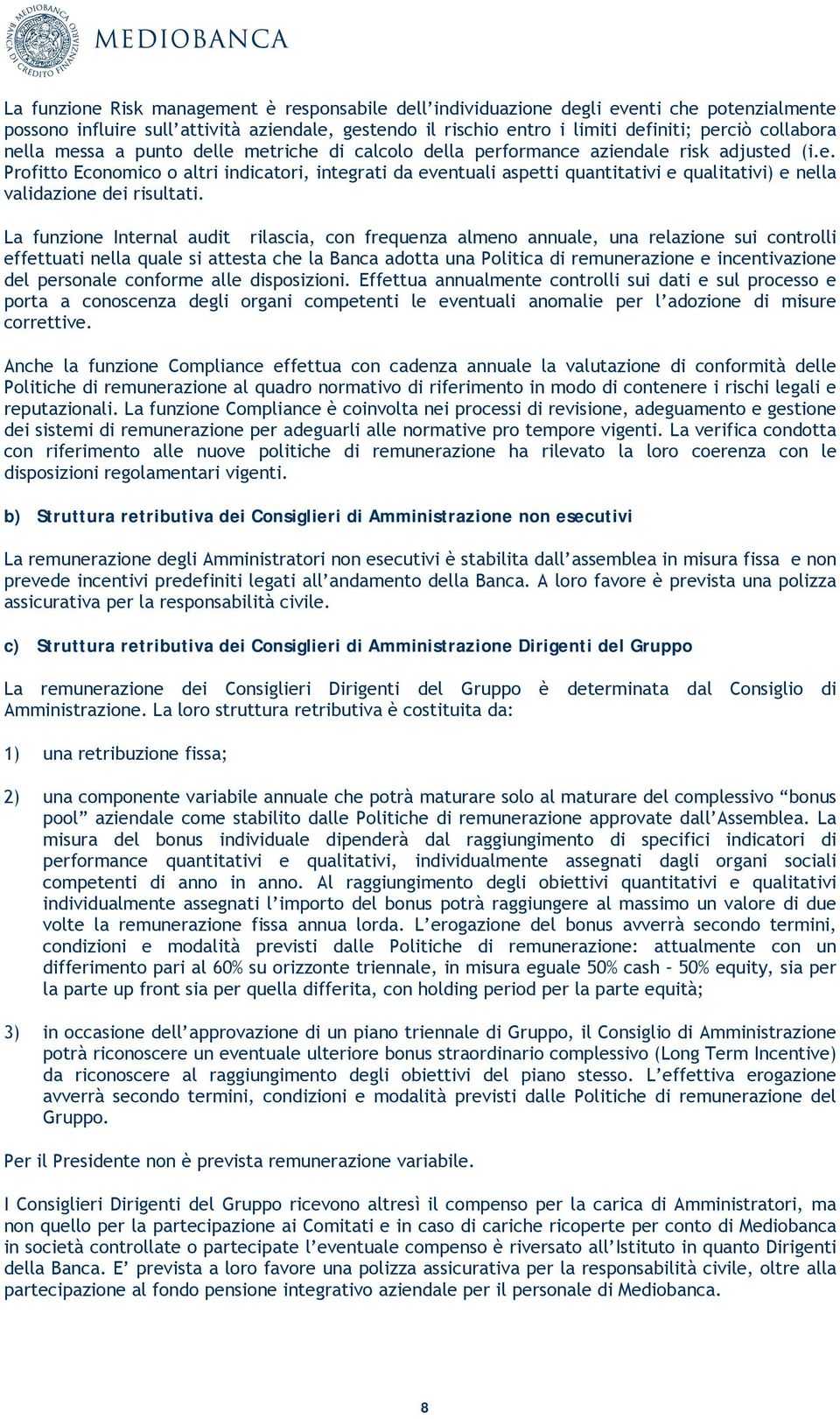 La funzione Internal audit rilascia, con frequenza almeno annuale, una relazione sui controlli effettuati nella quale si attesta che la Banca adotta una Politica di remunerazione e incentivazione del