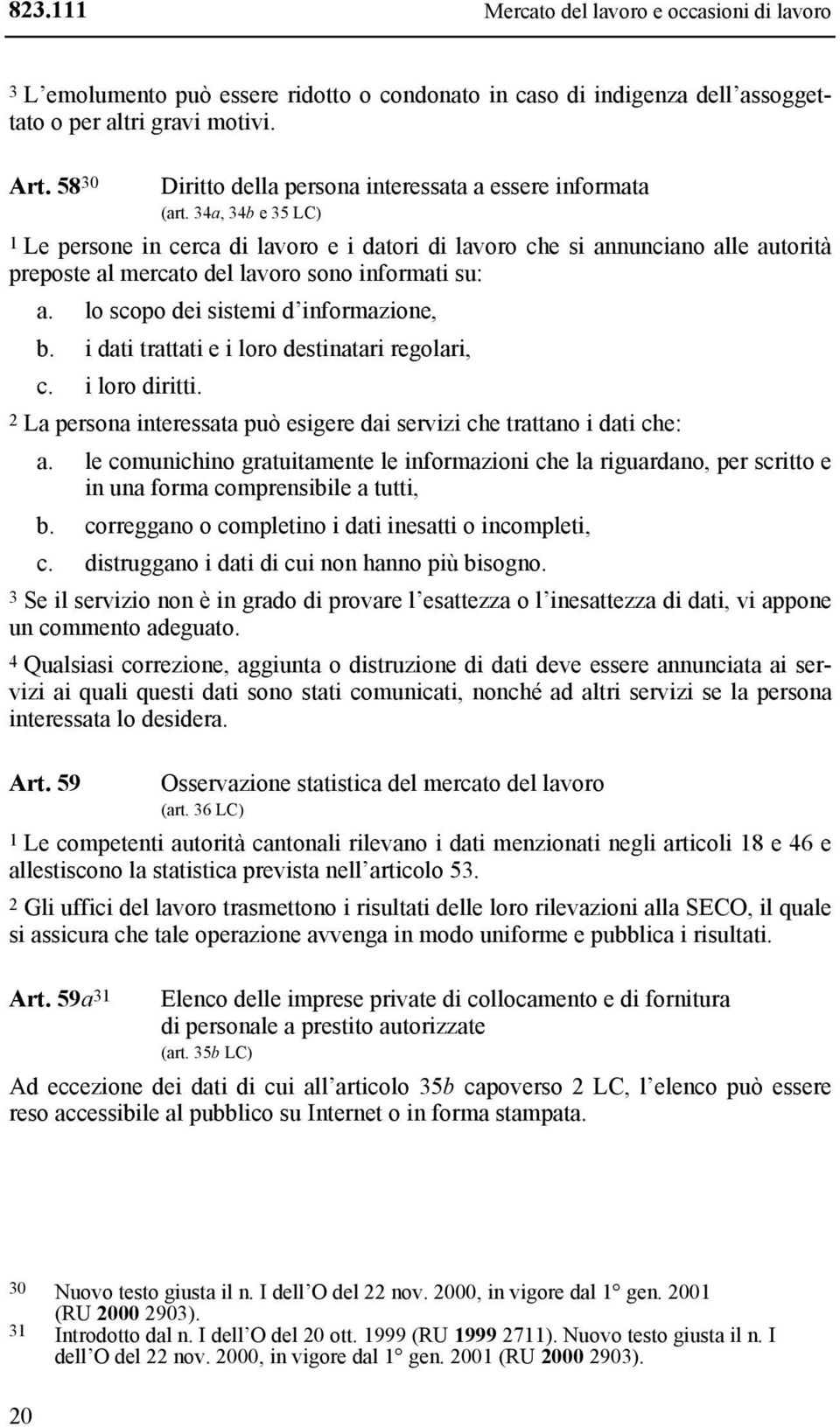 34a, 34b e 35 LC) 1 Le persone in cerca di lavoro e i datori di lavoro che si annunciano alle autorità preposte al mercato del lavoro sono informati su: a. lo scopo dei sistemi d informazione, b.