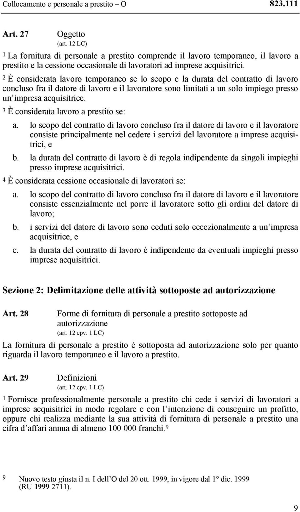 2 È considerata lavoro temporaneo se lo scopo e la durata del contratto di lavoro concluso fra il datore di lavoro e il lavoratore sono limitati a un solo impiego presso un impresa acquisitrice.