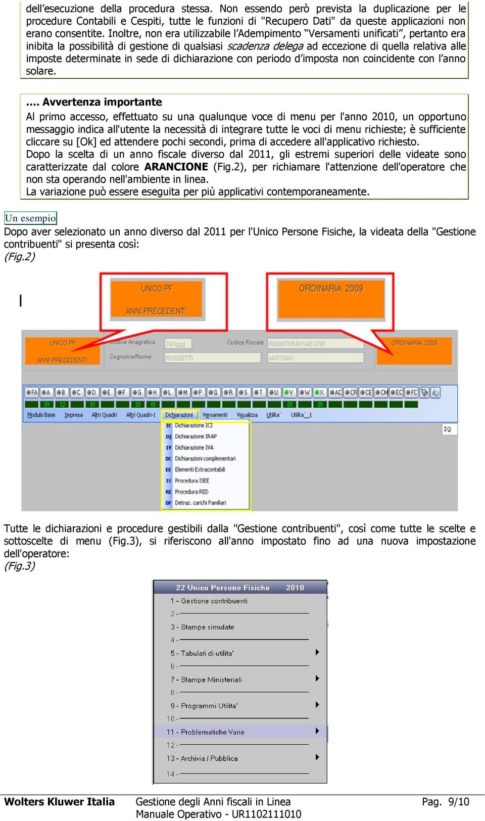 Inoltre, non era utilizzabile l Adempimento Versamenti unificati, pertanto era inibita la possibilità di gestione di qualsiasi scadenza delega ad eccezione di quella relativa alle imposte determinate