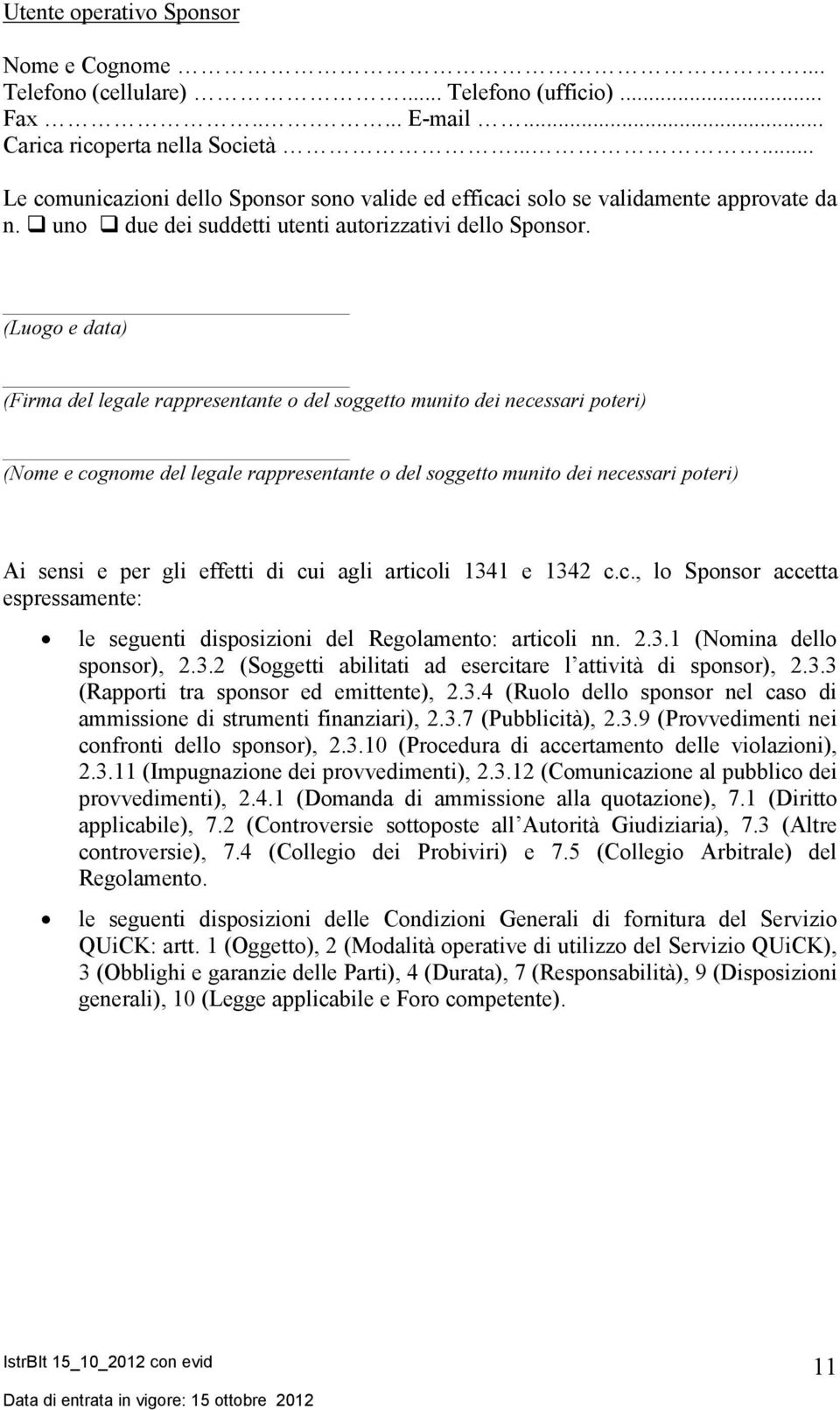 (Luogo e data) (Firma del legale rappresentante o del soggetto munito dei necessari poteri) (Nome e cognome del legale rappresentante o del soggetto munito dei necessari poteri) Ai sensi e per gli