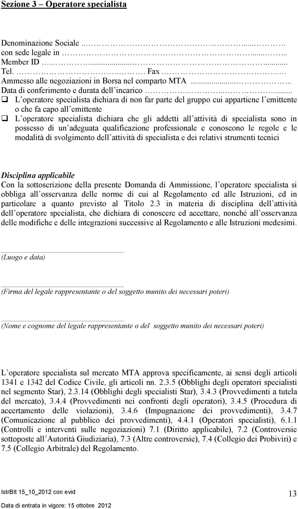 ..... L operatore specialista dichiara di non far parte del gruppo cui appartiene l emittente o che fa capo all emittente L operatore specialista dichiara che gli addetti all attività di specialista