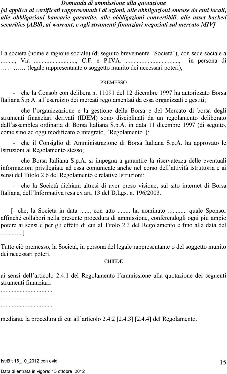 sociale a..., Via..., C.F. e P.IVA...., in persona di (legale rappresentante o soggetto munito dei necessari poteri), PREMESSO - che la Consob con delibera n.