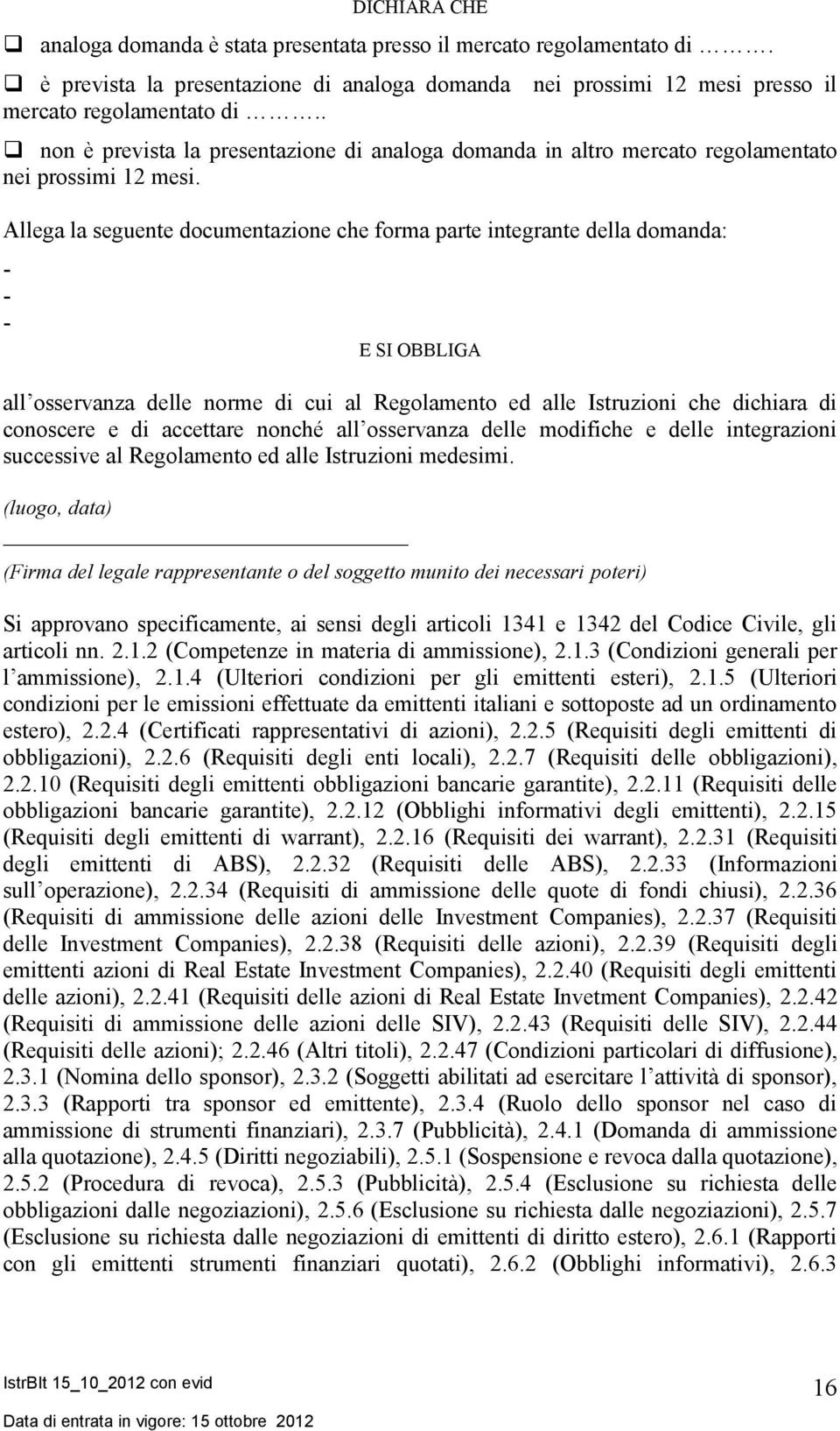 Allega la seguente documentazione che forma parte integrante della domanda: - - - E SI OBBLIGA all osservanza delle norme di cui al Regolamento ed alle Istruzioni che dichiara di conoscere e di