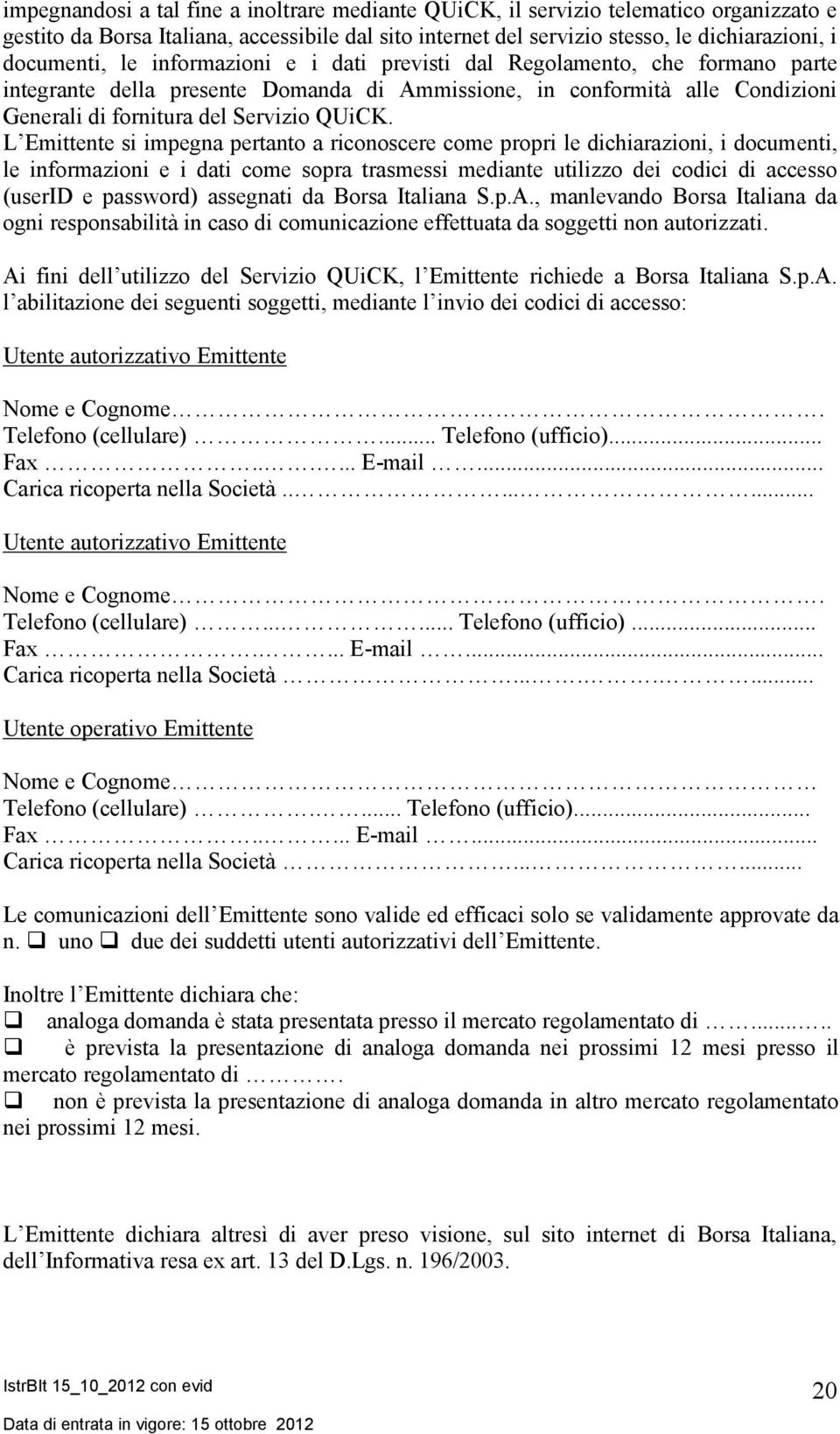 L Emittente si impegna pertanto a riconoscere come propri le dichiarazioni, i documenti, le informazioni e i dati come sopra trasmessi mediante utilizzo dei codici di accesso (userid e password)