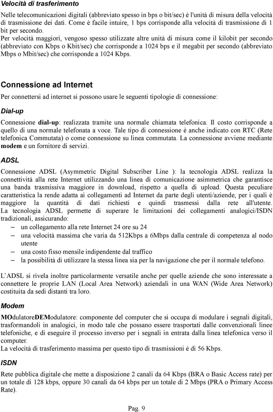 Per velocità maggiori, vengoso spesso utilizzate altre unità di misura come il kilobit per secondo (abbreviato con Kbps o Kbit/sec) che corrisponde a 1024 bps e il megabit per secondo (abbreviato