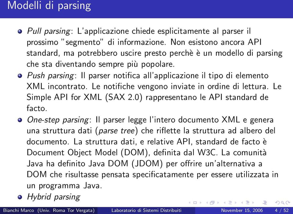 Push parsing: Il parser notifica all applicazione il tipo di elemento XML incontrato. Le notifiche vengono inviate in ordine di lettura. Le Simple API for XML (SAX 2.