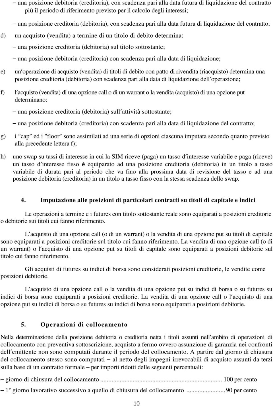 sottostante; una posizione debitoria (creditoria) con scadenza pari alla data di liquidazione; e) un operazione di acquisto (vendita) di titoli di debito con patto di rivendita (riacquisto) determina