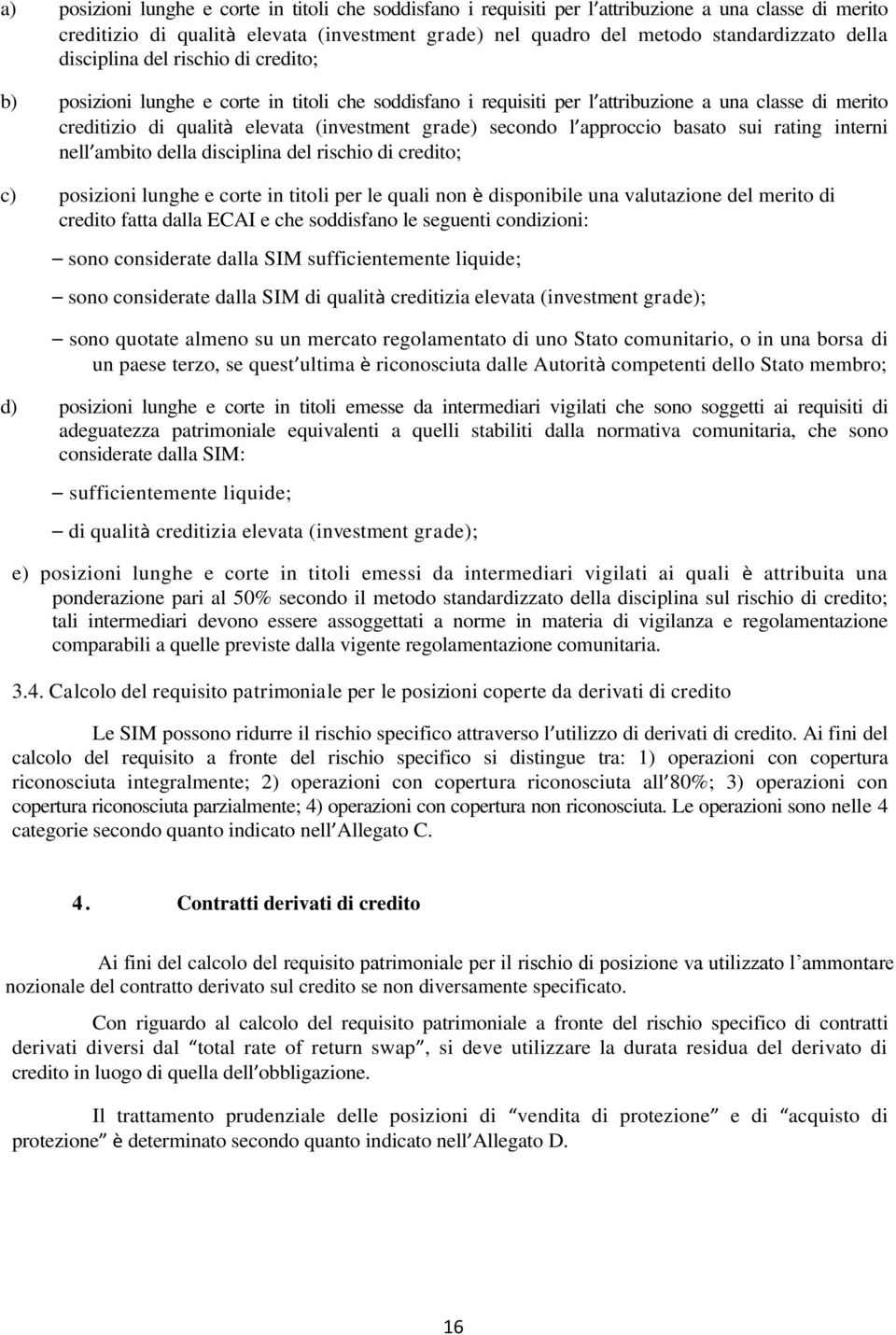 l approccio basato sui rating interni nell ambito della disciplina del rischio di credito; c) posizioni lunghe e corte in titoli per le quali non è disponibile una valutazione del merito di credito