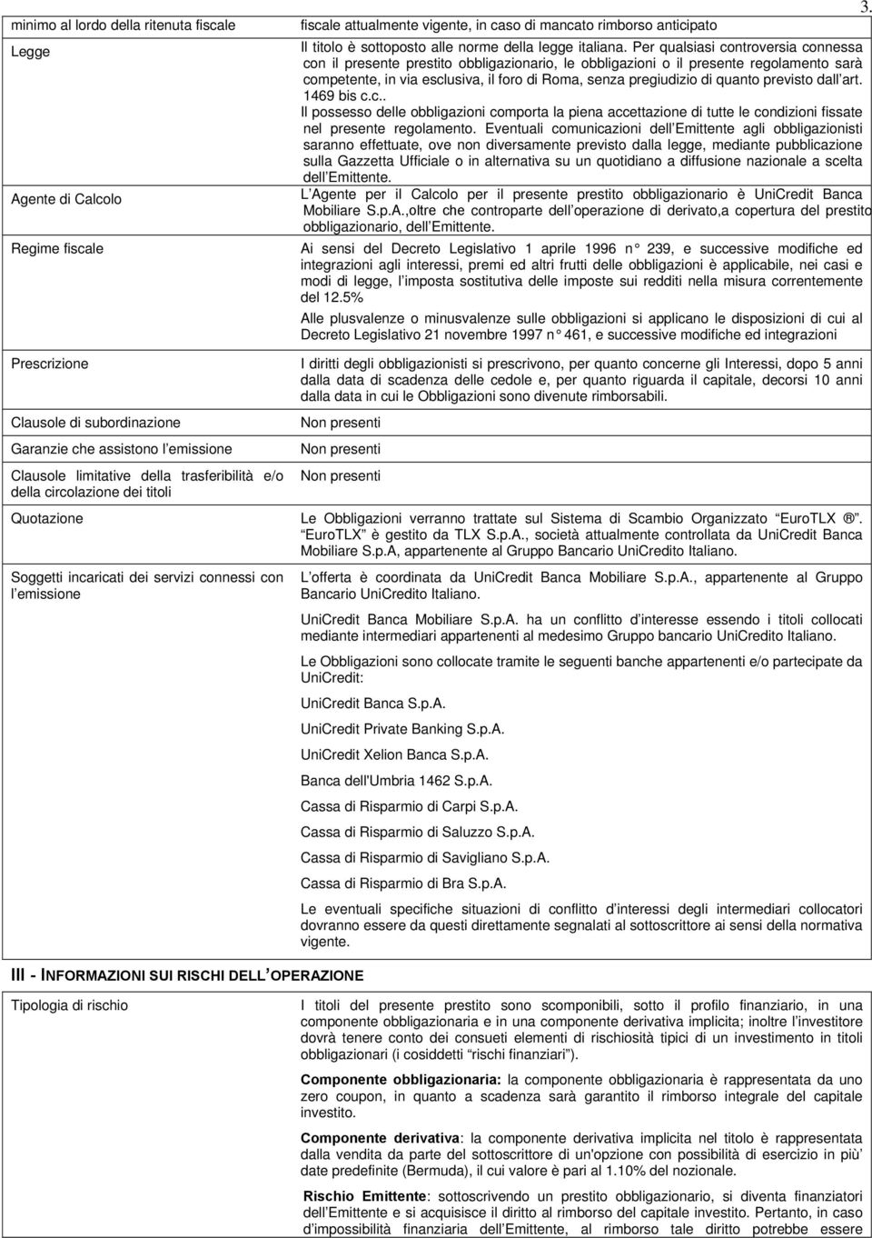 Per qualsiasi controversia connessa con il presente prestito obbligazionario, le obbligazioni o il presente regolamento sarà competente, in via esclusiva, il foro di Roma, senza pregiudizio di quanto