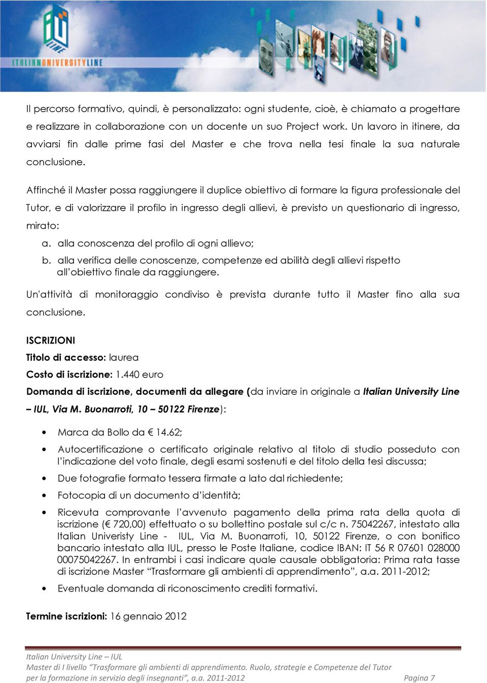 Affinché il Master possa raggiungere il duplice obiettivo di formare la figura professionale del Tutor, e di valorizzare il profilo in ingresso degli allievi, è previsto un questionario di ingresso,