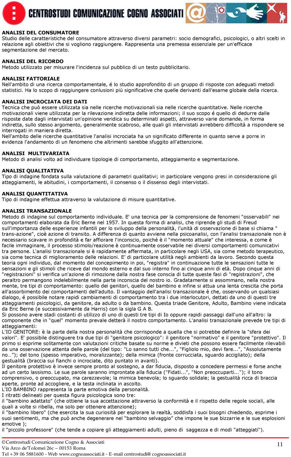 ANALISI FATTORIALE Nell'ambito di una ricerca comportamentale, é lo studio approfondito di un gruppo di risposte con adeguati metodi statistici.