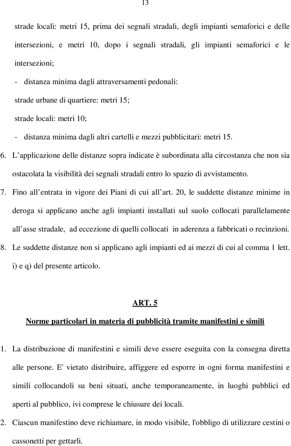 L applicazione delle distanze sopra indicate è subordinata alla circostanza che non sia ostacolata la visibilità dei segnali stradali entro lo spazio di avvistamento. 7.