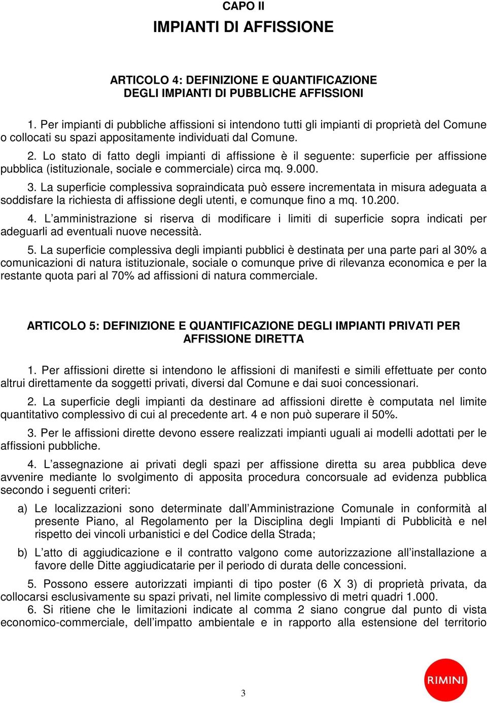 Lo stato di fatto degli impianti di affissione è il seguente: superficie per affissione pubblica (istituzionale, sociale e commerciale) circa mq. 9.000. 3.