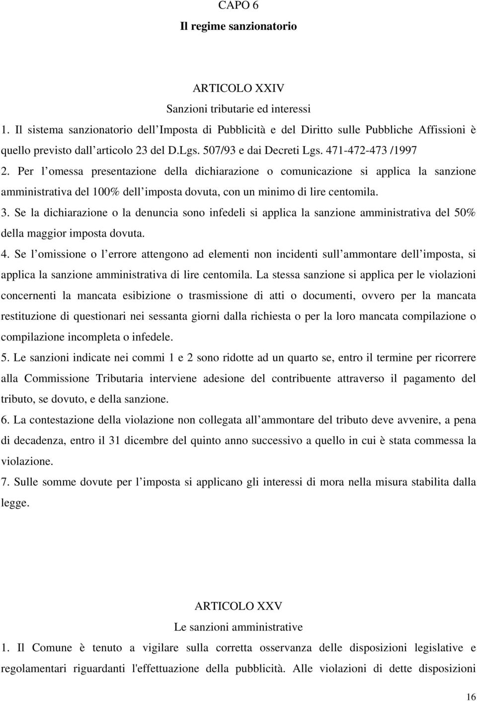 Per l omessa presentazione della dichiarazione o comunicazione si applica la sanzione amministrativa del 100% dell imposta dovuta, con un minimo di lire centomila. 3.