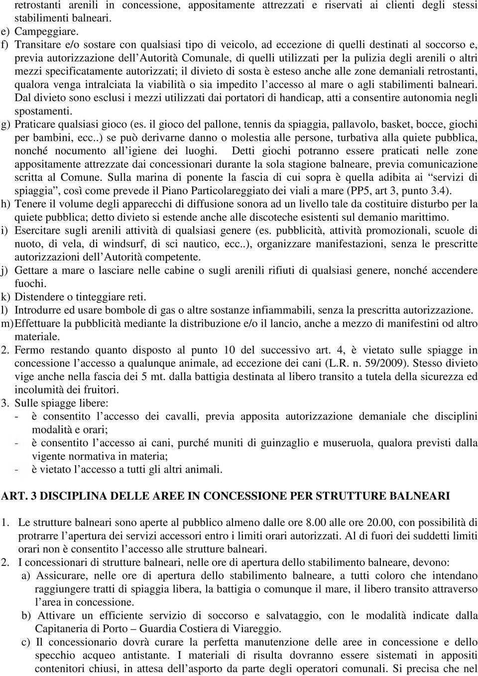 arenili o altri mezzi specificatamente autorizzati; il divieto di sosta è esteso anche alle zone demaniali retrostanti, qualora venga intralciata la viabilità o sia impedito l accesso al mare o agli