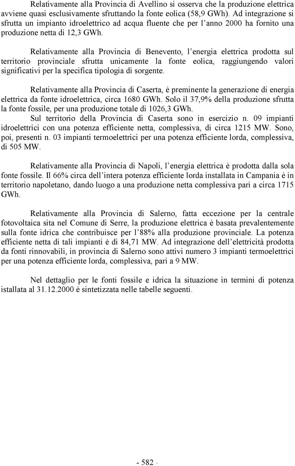 Relativamente alla Provincia di Benevento, l energia elettrica prodotta sul territorio provinciale sfrutta unicamente la fonte eolica, raggiungendo valori significativi per la specifica tipologia di