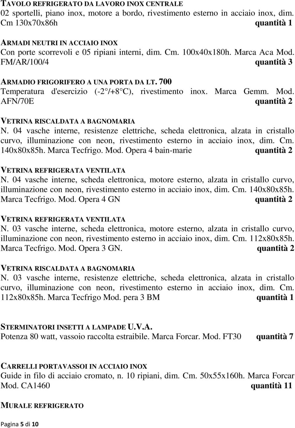 700 Temperatura d'esercizio (-2 /+8 C), rivestimento inox. Marca Gemm. Mod. AFN/70E quantità 2 VETRINA RISCALDATA A BAGNOMARIA N.