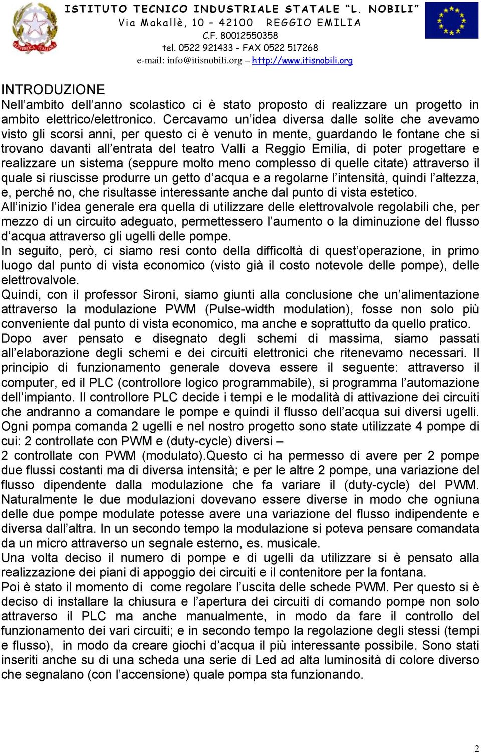 poter progettare e realizzare un sistema (seppure molto meno complesso di quelle citate) attraverso il quale si riuscisse produrre un getto d acqua e a regolarne l intensità, quindi l altezza, e,