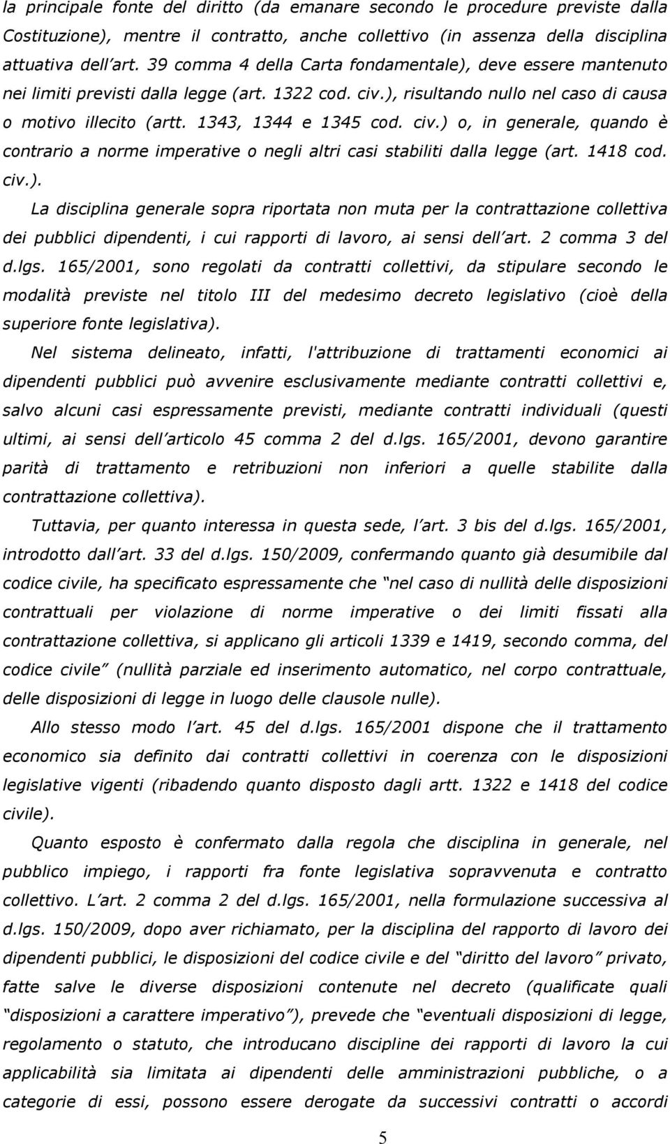 civ.) o, in generale, quando è contrario a norme imperative o negli altri casi stabiliti dalla legge (art. 1418 cod. civ.). La disciplina generale sopra riportata non muta per la contrattazione collettiva dei pubblici dipendenti, i cui rapporti di lavoro, ai sensi dell art.