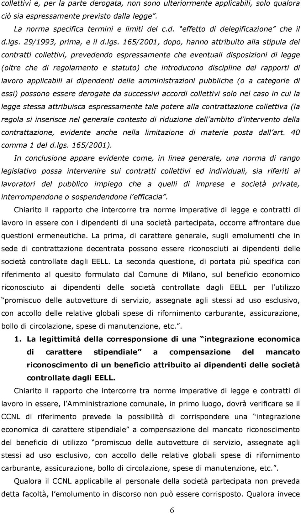 statuto) che introducono discipline dei rapporti di lavoro applicabili ai dipendenti delle amministrazioni pubbliche (o a categorie di essi) possono essere derogate da successivi accordi collettivi