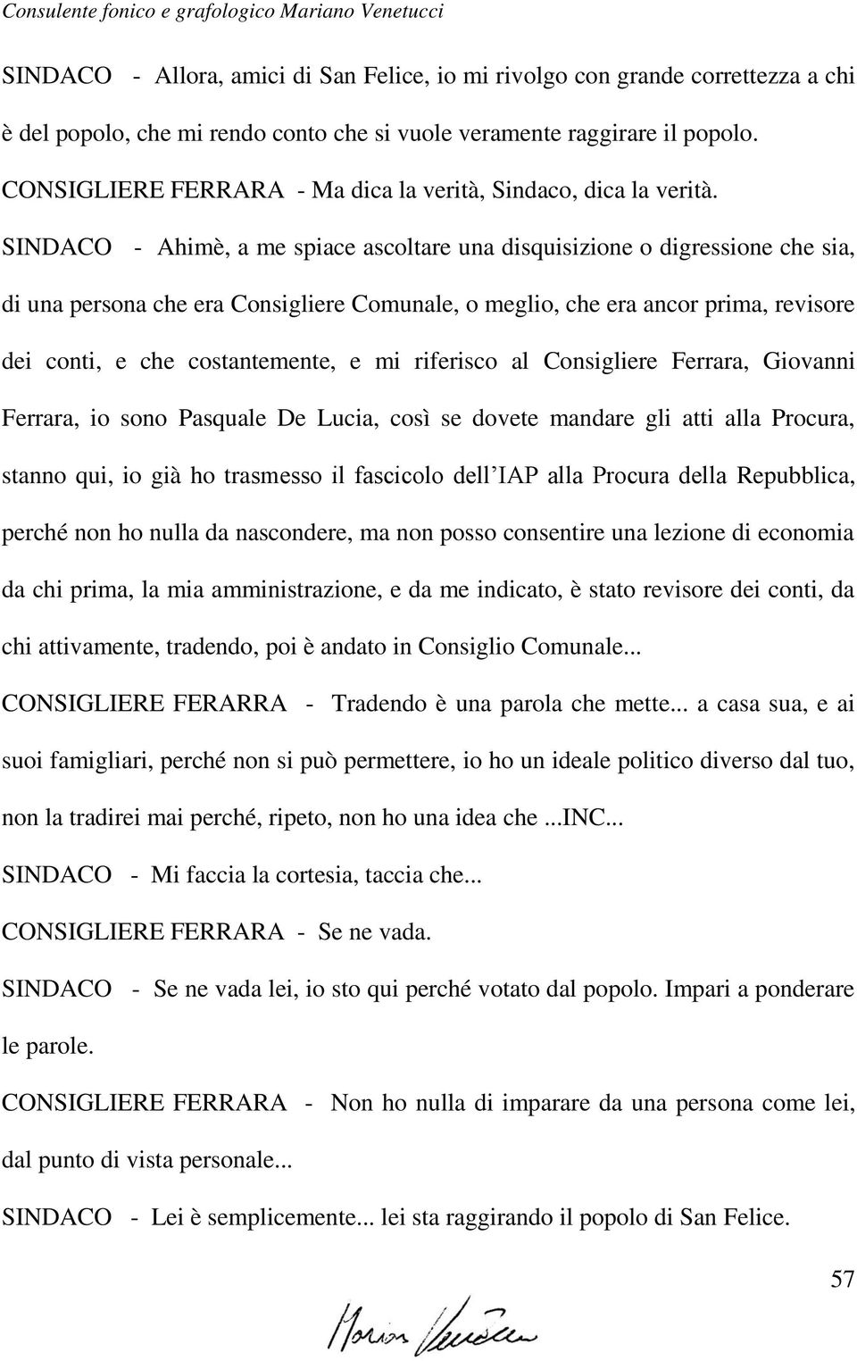 SINDACO - Ahimè, a me spiace ascoltare una disquisizione o digressione che sia, di una persona che era Consigliere Comunale, o meglio, che era ancor prima, revisore dei conti, e che costantemente, e