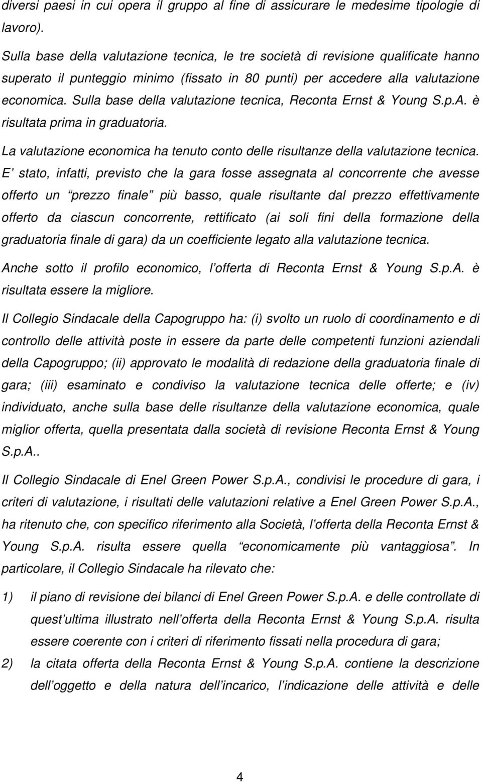 Sulla base della valutazione tecnica, Reconta Ernst & Young S.p.A. è risultata prima in graduatoria. La valutazione economica ha tenuto conto delle risultanze della valutazione tecnica.