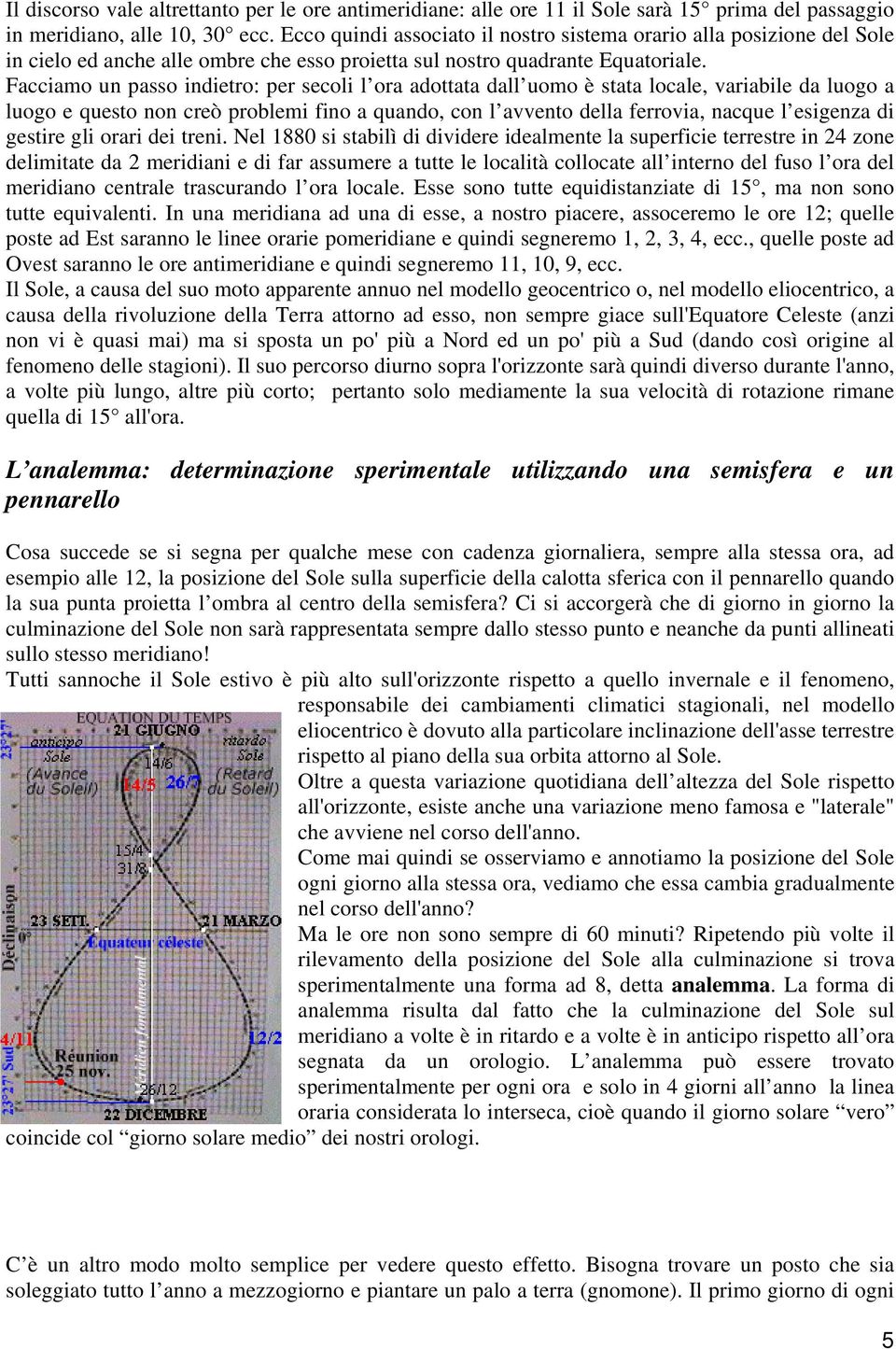 Facciamo un passo indietro: per secoli l ora adottata dall uomo è stata locale, variabile da luogo a luogo e questo non creò problemi fino a quando, con l avvento della ferrovia, nacque l esigenza di