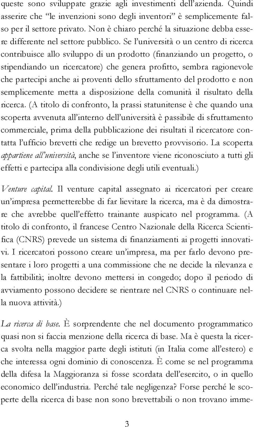 Se l università o un centro di ricerca contribuisce allo sviluppo di un prodotto (finanziando un progetto, o stipendiando un ricercatore) che genera profitto, sembra ragionevole che partecipi anche