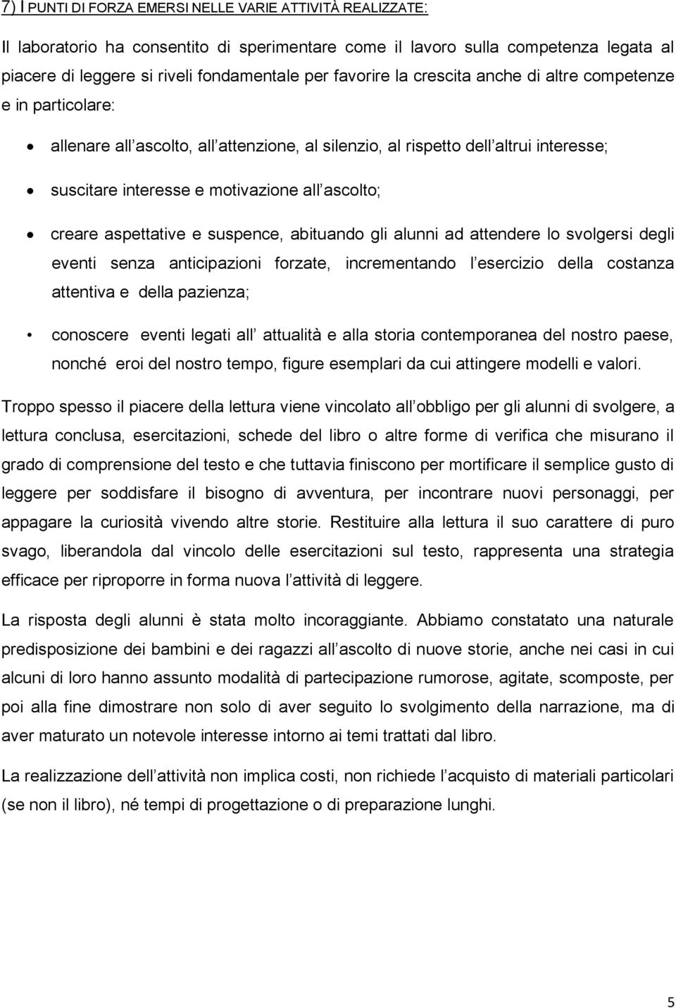 creare aspettative e suspence, abituando gli alunni ad attendere lo svolgersi degli eventi senza anticipazioni forzate, incrementando l esercizio della costanza attentiva e della pazienza; conoscere