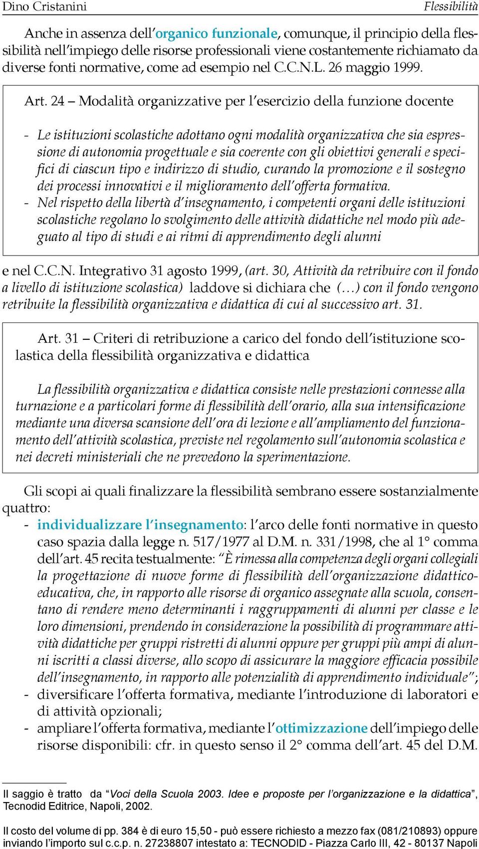 24 Modalità organizzative per l esercizio della funzione docente - Le istituzioni scolastiche adottano ogni modalità organizzativa che sia espressione di autonomia progettuale e sia coerente con gli