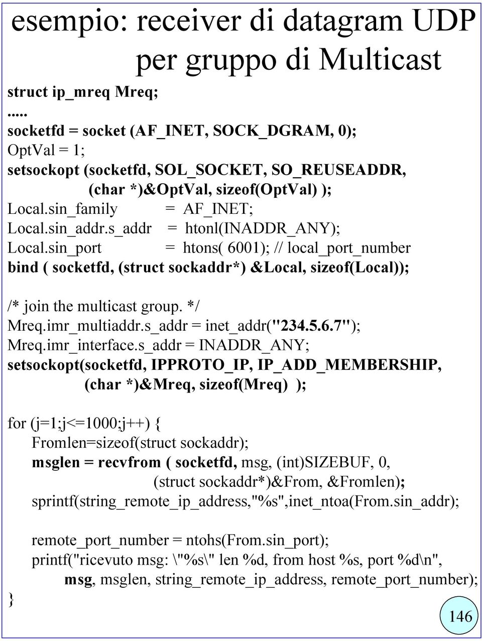 s_addr = htonl(inaddr_any); Local.sin_port = htons( 6001); // local_port_number bind ( socketfd, (struct sockaddr*) &Local, sizeof(local)); /* join the multicast group. */ Mreq.imr_multiaddr.