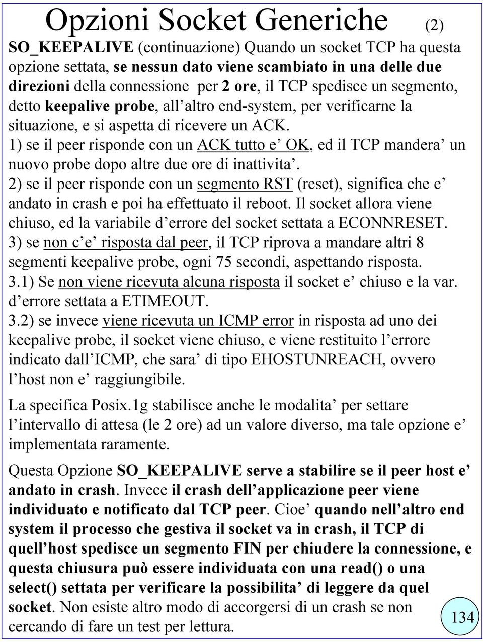 1) se il peer risponde con un ACK tutto e OK, ed il TCP mandera un nuovo probe dopo altre due ore di inattivita.