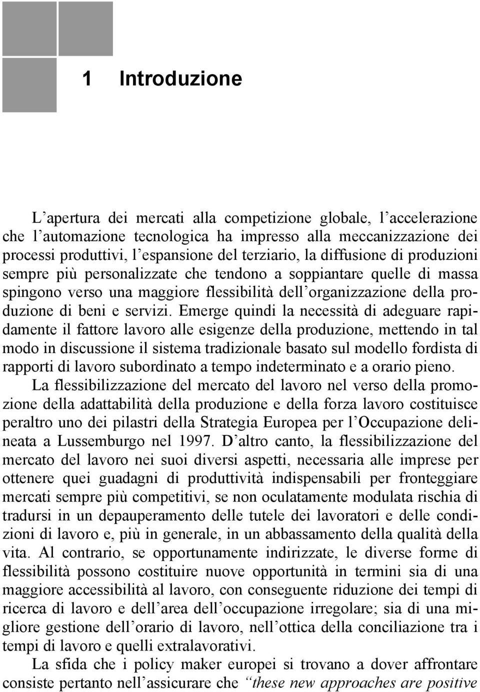 Emerge quindi la necessità di adeguare rapidamente il fattre lavr alle esigenze della prduzine, mettend in tal md in discussine il sistema tradizinale basat sul mdell frdista di rapprti di lavr